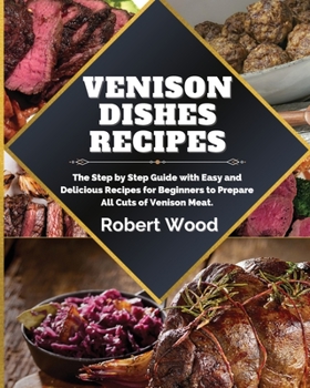 Paperback Venison Dishes Recipes: The Step by Step Guide with Easy and Delicious Recipes for Beginners to Prepare All Cuts of Venison Meat. Book