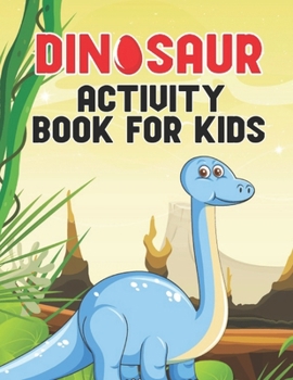 Dinosaur Activity Book For Kids: Coloring, Dot to Dot, Mazes, and More for Ages 4-8, 7-9, 8-12. Dinosaur Great Gift For Kids Who Loves Dinosaur Theme