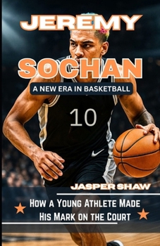 JEREMY SOCHAN: A NEW ERA IN BASKETBALL: How a Young Athlete Made His Mark on the Court
