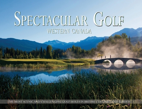 Paperback Spectacular Golf Western Canada: The Most Scenic and Challenging Golf Holes in British Columbia and Alberta Book