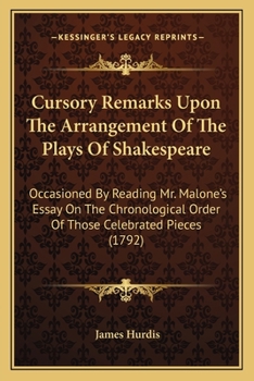 Cursory Remarks Upon The Arrangement Of The Plays Of Shakespeare: Occasioned By Reading Mr. Malone's Essay On The Chronological Order Of Those Celebrated Pieces