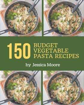 Paperback 150 Budget Vegetable Pasta Recipes: Start a New Cooking Chapter with Budget Vegetable Pasta Cookbook! Book