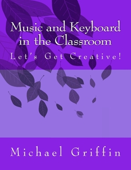 Paperback Music and Keyboard in the Classroom: Let's Get Creative! Book