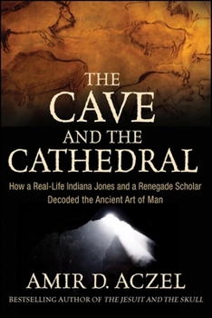Hardcover The Cave and the Cathedral: How a Real-Life Indiana Jones and a Renegade Scholar Decoded the Ancient Art of Man Book