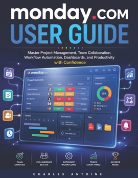 Paperback Monday.com User Guide: Master Project Management, Team Collaboration, Workflow Automation, Dashboards, and Productivity with Monday.com Book