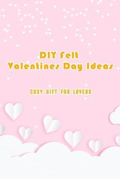 Paperback Felt Valentines Day ideas: Cosy gift for lovers: Easy way to make felt Valentines Day gift Book