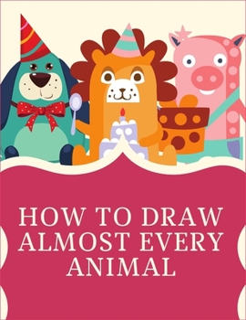 Paperback How to Draw Almost Every Animal: 1-2-3 Draw Animals With Me, Draw Animals in 30 Days, 50 Ways to Draw Your Animals, Ways to Draw Your Animals, Young . Book