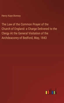 Hardcover The Law of the Common Prayer of the Church of England: a Charge Delivered to the Clergy At the General Visitation of the Archdeaconry of Bedford, May, Book