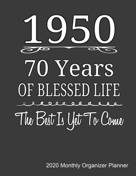 1950 70 Years Of Blessed Life The Best Is Yet To Come 2020 Monthly Organizer Planner: 70th birthday Gift 2020 Journal With Calendar, ToDo List, Goals and Events Tracker, Perfect For Retirees.
