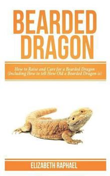 Paperback Bearded Dragon: How to Raise and Care for a Bearded Dragon (Including How to Tell How Old Your Bearded Dragon Is) Book