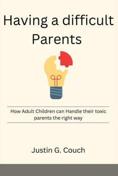 Having a difficult Parents: How Adult Children can Handle their toxic parents the right way