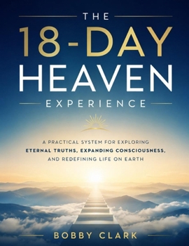 Paperback The 18-Day Heaven Experience: A Practical System for Exploring Eternal Truths, Expanding Consciousness, and Redefining Life on Earth Book