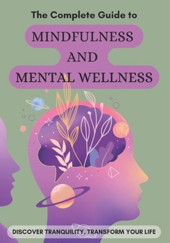 Paperback The Complete Guide to Mindfulness and Mental Wellness: Discover Tranquility, Transform Your Life Book