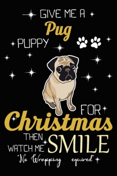 Give Me A Pug Puppy For Christmas Then Watch Me Smile: Cute Pug lined journal Christmas gifts. Best Lined Journal Christmas gifts For Pug Lovers. ... : 100 Page 6" x 9" Lined Journal Gifts.