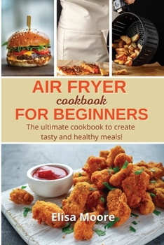 Air Fryer Cookbook For Beginners: The ULTIMATE cookbook to create tasty and healthy meals!