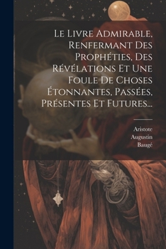 Paperback Le Livre Admirable, Renfermant Des Prophéties, Des Révélations Et Une Foule De Choses Étonnantes, Passées, Présentes Et Futures... [French] Book