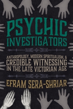 Hardcover Psychic Investigators: Anthropology, Modern Spiritualism, and Credible Witnessing in the Late Victorian Age Book