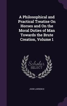 Hardcover A Philosophical and Practical Treatise On Horses and On the Moral Duties of Man Towards the Brute Creation, Volume 1 Book