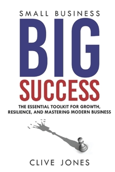Paperback Small Business, Big Success: The Essential Toolkit for Growth, Resilience, and Mastering Modern Business Book