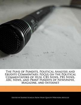The Puns of Pundits, Political Analysis and Erudite Commentary : Focus on the Political Commentators of HLN, CBS News, PBS News, ABC News, and Print Pu