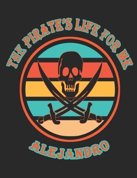 The  Pirate's  Life  For  Me  Alejandro: 8.5x11.  110  page.    Wide  Rule.    Funny  Pirate  Vintage  Skull  Crossbone  Sword  journal  composition  book  (Notebook  School  Office  Supplies)
