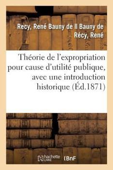 Paperback Théorie de l'Expropriation Pour Cause d'Utilité Publique, Avec Une Introduction Historique [French] Book