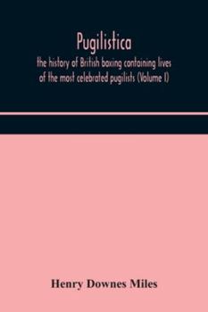 Paperback Pugilistica: the history of British boxing containing lives of the most celebrated pugilists (Volume I) Book