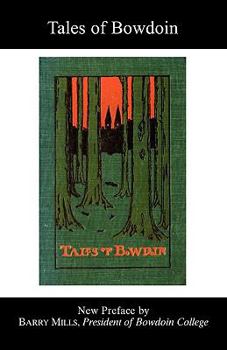 Tales of Bowdoin: Some Gathered Fragments and Fancies of Undergraduate Life in the Past and Present Told by Bowdoin Men