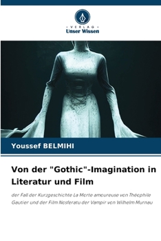 Von der "Gothic"-Imagination in Literatur und Film: der Fall der Kurzgeschichte La Morte amoureuse von Théophile Gautier und der Film Nosferatu der Vampir von Wilhelm Murnau
