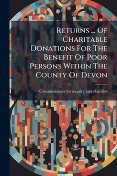 Paperback Returns ... Of Charitable Donations For The Benefit Of Poor Persons Within The County Of Devon Book