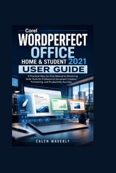 Corel WordPerfect Office Home & Student 2021 User Guide: A Practical Step-by-Step Manual to Mastering Suite Tools for Professional Document Creation, Formatting, and Productivity Success