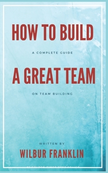 Paperback How to Build A Great Team: A Complete Guide on Team Building Book