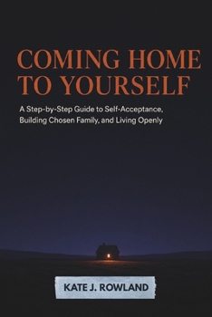 Coming Home To Yourself: A Step-by-Step Guide to Self-Acceptance, Building Chosen Family, and Living Openly
