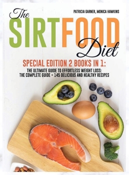 The Sirtfood Diet: Special Edition 2 Books in 1: The Ultimate Guide to Effortless Weight Loss: The Complete Guide + 145 Delicious and Healthy Recipes