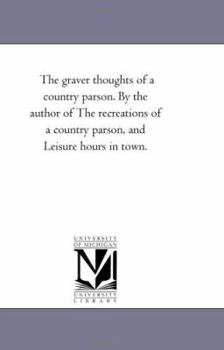 Paperback The Graver Thoughts of a Country Parson. by the Author of the Recreations of a Country Parson, and Leisure Hours in Town. Book