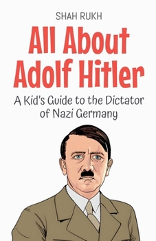 All About Adolf Hitler: A Kid's Guide to the Dictator of Nazi Germany (Knowledge Books for Kids)
