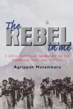 Paperback The Rebel in Me: A Zanla Guerrilla Commander in the Rhodesian Bush War, 1974-1980 Book