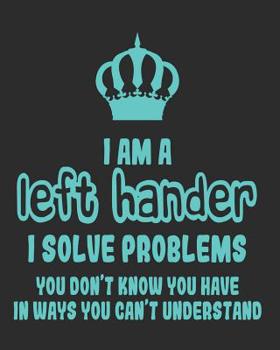 Paperback I Am a Left Hander I Solve Problems You Don't Know You Have In Ways You Can't Understand: Daily Weekly and Monthly Planner for Organizing Your Life Book