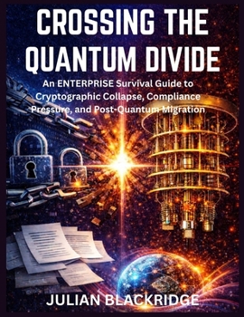 Paperback Crossing the Quantum Divide: An Enterprise Survival Guide to Cryptographic Collapse, Compliance Pressure, and Post-Quantum Migration Book