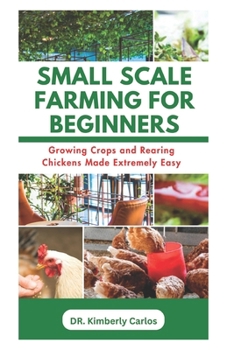 Paperback Small Scale Farming for Beginners: Growing Crops and Rearing Chickens Made Easy Book