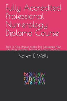 Paperback Fully Accredited Professional Numerology Diploma Course: Tools to Give Unique Insights Into Navigating Your Life Using Numbers! Professional Diploma C Book