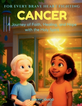 For Every Brave Heart Fighting CANCER: A Journey of Faith, Healing, and Hope with the Holy Spirit
