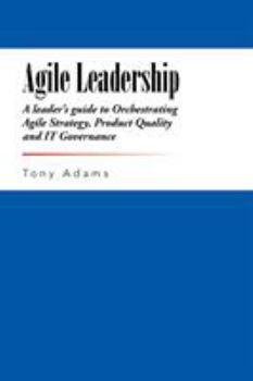 Paperback Agile Leadership: A leader's guide to Orchestrating Agile Strategy, Product Quality and IT Governance Book