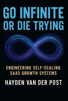 Go Infinite or Die Trying: Engineering Self-Scaling SaaS Growth Systems