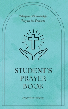 Student's Prayer Book: Whispers Of Knowledge: Prayers For Students - 30 Prayers To Say While Studying In Any College or School - A Small Gift With Big Impact For Christian Students