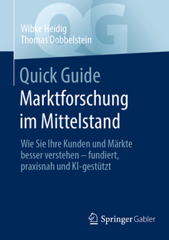 Quick Guide Marktforschung im Mittelstand: Wie Sie Ihre Kunden und Märkte besser verstehen - fundiert, praxisnah und KI-gestützt (German Edition)