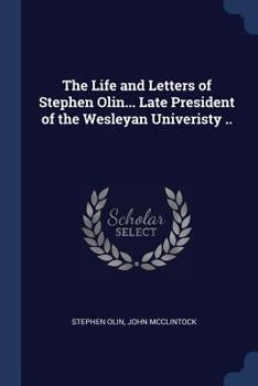 Paperback The Life and Letters of Stephen Olin... Late President of the Wesleyan Univeristy .. Book