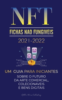 NFT (Fichas Não Fungíveis) 2021-2022: Um Guia para Iniciantes Sobre o Futuro da Arte Comercial, Colecionáveis e Bens Digitais (OpenSea, Rarible, ... Especialista Em Cripto)