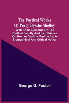 Paperback The Poetical Works Of Percy Bysshe Shelley: With Some Remarks On The Poetical Faculty And Its Influence On Human Destiny, Embracing A Biographical And Book