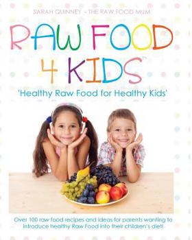 Raw Food 4 Kids: Healthy Raw Food for Healthy Kids